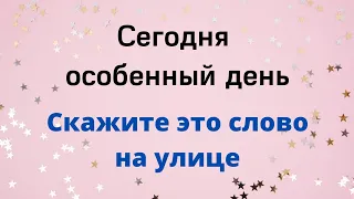 21 мая - Особенный день. Скажите на улице эти слова.