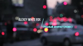 Alexey WhiteFox  - Трудный возраст (Remix)