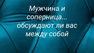 Обсуждают ли вас мужчина и соперница между собой... что говорят