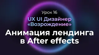 16. Анимация лендинга в After effects | UX/UI Дизайнер: «Возрождение» — бесплатный курс