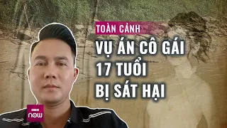 Toàn cảnh vụ nữ sinh 17 tuổi bị sát hại: Hé lộ thủ đoạn tinh vi của nghi phạm | VTC Now