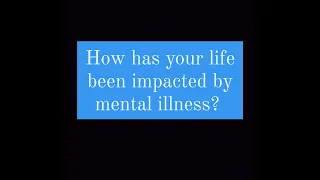 How has mental illness impacted your life?