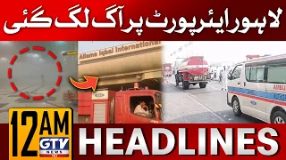 Lahore Airport Fire News | 12 AM News Headlines | FIA Latest Update | GTV News