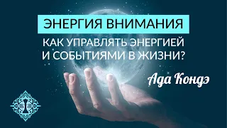 ЭНЕРГИЯ ВНИМАНИЯ. Как управлять энергией и событиями в жизни? Ада Кондэ