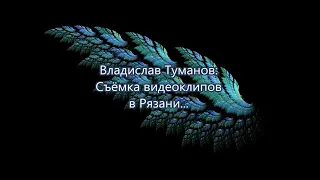 Владислав Туманов. 3 февраля 2020 г. Съёмка видеоклипов в Рязани...