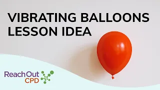 Lesson Idea: Pitch – Vibrating Balloons Practical Experiment | Reach Out CPD