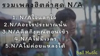 #รวมเพลงฮิตล่าสุด N/A ใจแลกใจ ,อะไรประมาณนั้น,คิดถึงคุณตอนเช้า,ไม่มีเวลา,ไม่ค่อยแหลงใต้#ไม่มีโฆษณา