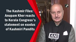 The Kashmir Files: Anupam Kher reacts to Kerala Congress's statement on exodus of Kashmiri Pandits