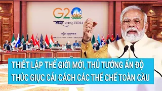 Thiết lập thế giới mới, Thủ tướng Ấn Độ thúc giục cải cách các thể chế toàn cầu | Tin mới