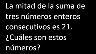 La mitad de la suma de tres números enteros consecutivos es 21. Cuáles son estos números