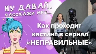 Как проходит кастинг в сериал «Неправильные»