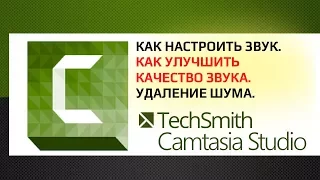 Camtasia Studio 9:  Как настроить звук.  Как улучшить качество звука.  Удаление шума.