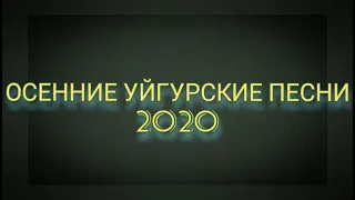 ТОП ОСЕННИХ УЙГУРСКИХ ПЕСЕН 2020!!!
