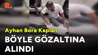 Ayhan Bora Kaplan böyle gözaltına alındı