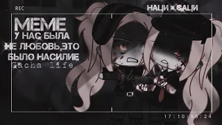 [🗝] У нас была не любовь,это было насилие.. [🗝] MEME / / Gacha life [Наци x Саци]🖤