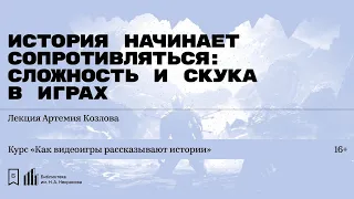 «История начинает сопротивляться: сложность и скука в играх». Лекция Артемия Козлова