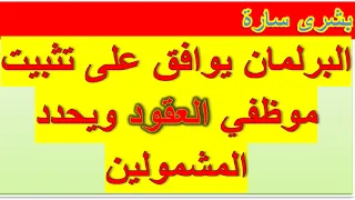 بشرى سارة البرلمان يوافق على تثبيت موظفي العقود ويحدد المشمولين