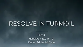 "Resolve in Turmoil - Part 3" - Pastor Adrian McClain - Habakkuk 3:2, 16-19