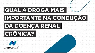 Qual a Droga Mais Importante na Condução da Doença Renal Crônica?