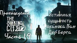 Прохождение The Sinking City - Часть Девятнадцать - Истинная сущьность Йоханоса Ван Дер Берга