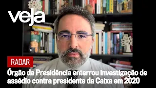 Radar | Órgão da Presidência enterrou investigação sobre assédio contra presidente da Caixa em 2020