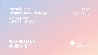 FLAHERTIANA WORKSHOP Случайность, проникающая в кадр. Мастер-класс Дениса Клеблеева