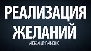 Реализация желаний. Александр Палиенко.