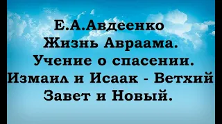 Е. А. Авдеенко. Жизнь Авраама. Учение о спасении. Часть 31. Измаил и Исаак - Ветхий Завет и Новый.