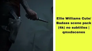 Ellie Williams Cute/Badass scene pack (4k) no subtitles | qmxdscenes