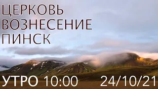 ЦЕРКОВЬ ВОЗНЕСЕНИЕ  ПИНСК  УТРО 10:00  24/10/2021