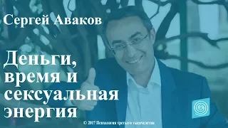 Деньги, время и сексуальная энергия. Сергей Аваков