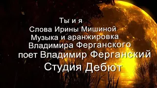 Песня "Ты и я. "- исполняет Владимир Ферганский, слова Ирины Мишиной, муз. и аранж. В. Ферганский