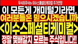 이수스페셜티케미컬 주가전망] 이 모든게 개미털기라면, 여러분들은 믿으시겠습니까? 정말 몇배갈지 모르는 주식.. feat.두식이주식tv 이수스페셜티케미칼