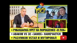 Рябошапка прет на Порошенко «в лоб» • Аваков vs Зе «замес» намечается • Разумков устал и мутировал