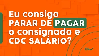 Eu consigo PARAR DE PAGAR o consignado e CDC SALÁRIO?