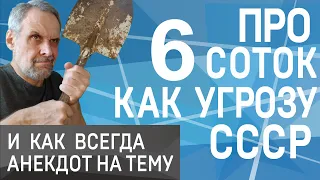 Про 6 соток, как угрозу СССР. Ну и анекдот на тему