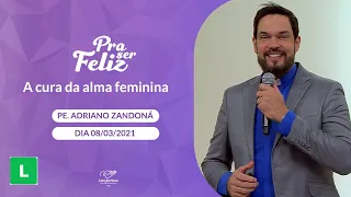 A cura da alma feminina - Pra ser Feliz - Padre Adriano Zandoná (08/03/2022)