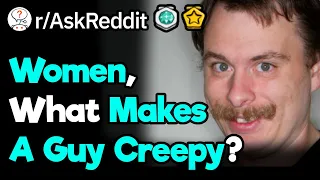 Girls, What Makes A Guy Creepy? (r/AskReddit)