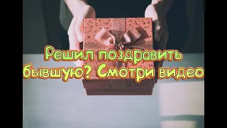 Поздравлять ли бывшую девушку с каким либо праздником?