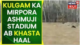 Kashmir News | Zila Kulgam Ka Mirpora Ashmuji Stadium Ab Khasta Hali Ka Shikar | News18 Urdu