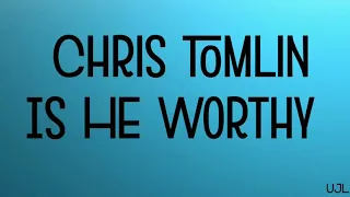 Is He Worthy-Chris Tomlin-LYRICS