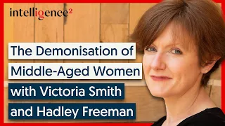 The Demonisation of Middle-Aged Women - Victoria Smith and Hadley Freeman | Intelligence Squared