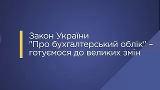 «Закон України "Про бухгалтерський облік" – готуємося до великих змін»