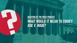 What Would It Mean to Codify Roe v. Wade? | EP. 4