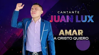 CANTANTE JUAN LUX - AMAR A CRISTO QUIERO MUSICA QUE EDIFICA TU VIDA VOL.2
