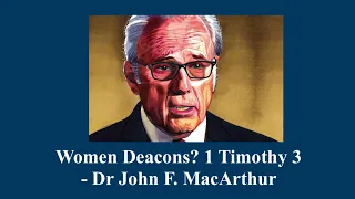 Can women be deacons? Dr. John MacArthur (1 Timothy 3)