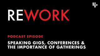 Speaking Gigs, Conferences and the Importance of Gathering – REWORK podcast