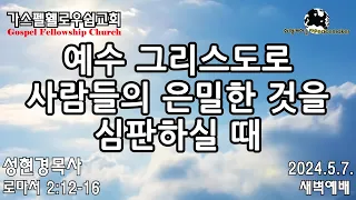 예수 그리스도로 사람들의 은밀한 것을 심판하실 때 - 성현경목사 (2024.5.7. GF새벽예배)