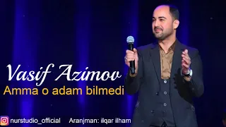 Vasif Azimov - Amma o adam bilmedi (2018) YENI