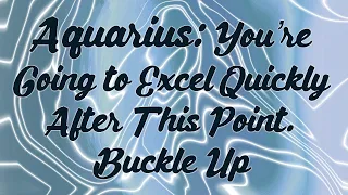Aquarius: You’re Going to Excel Quickly After This Point. Buckle Up